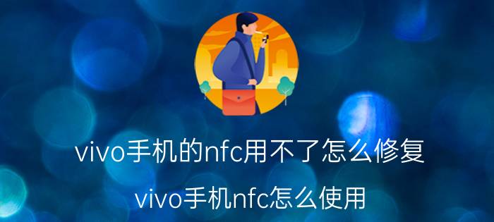 vivo手机的nfc用不了怎么修复 vivo手机nfc怎么使用？